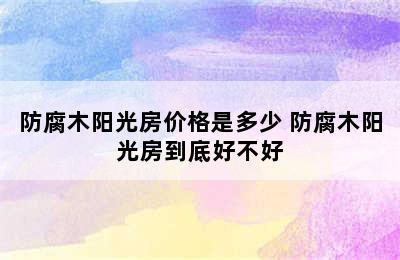 防腐木阳光房价格是多少 防腐木阳光房到底好不好